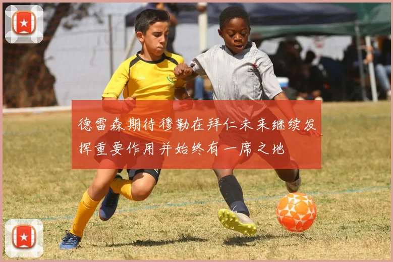 德雷森期待穆勒在拜仁未来继续发挥重要作用并始终有一席之地
