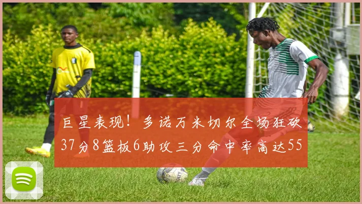 巨星表现！多诺万米切尔全场狂砍37分8篮板6助攻三分命中率高达55