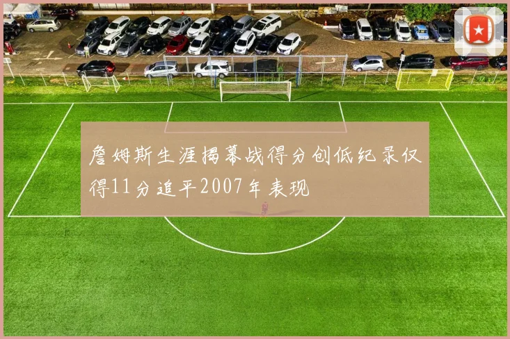 詹姆斯生涯揭幕战得分创低纪录仅得11分追平2007年表现