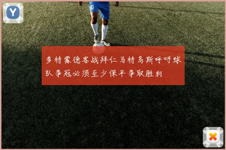 多特蒙德客战拜仁马特乌斯呼吁球队争冠必须至少保平争取胜利