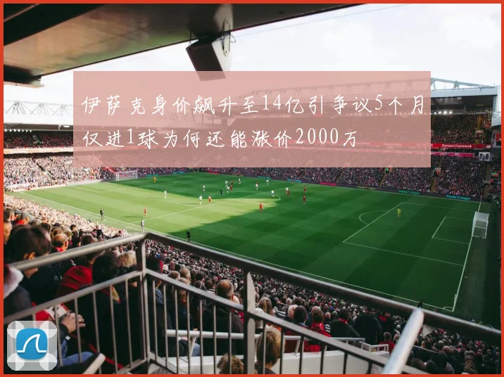 伊萨克身价飙升至14亿引争议5个月仅进1球为何还能涨价2000万