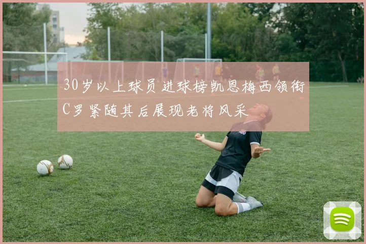 30岁以上球员进球榜凯恩梅西领衔C罗紧随其后展现老将风采