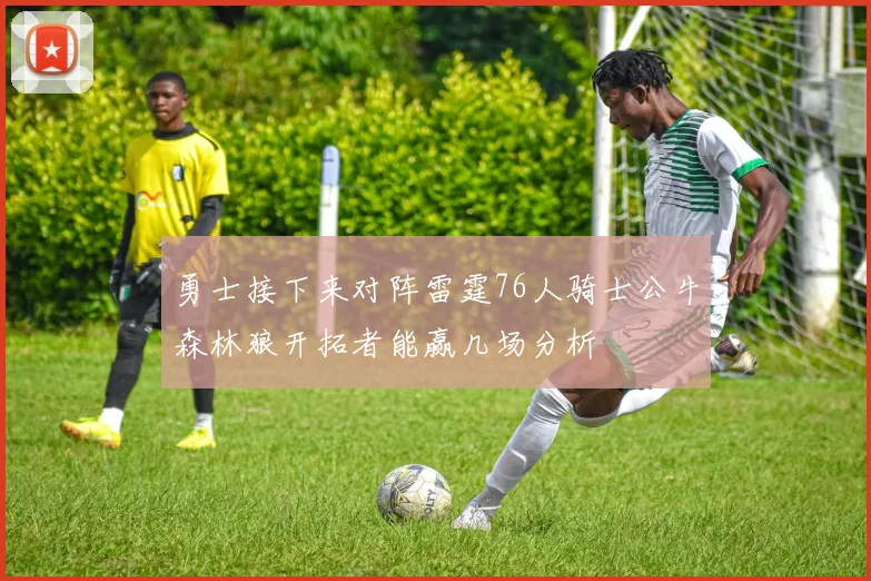 勇士接下来对阵雷霆76人骑士公牛森林狼开拓者能赢几场分析
