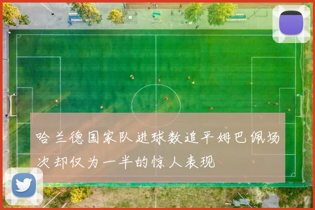 哈兰德国家队进球数追平姆巴佩场次却仅为一半的惊人表现