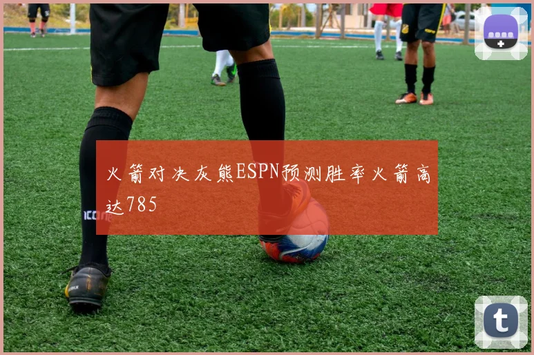 火箭对决灰熊ESPN预测胜率火箭高达785