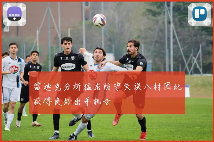 雷迪克分析猛龙防守失误八村因此获得良好出手机会