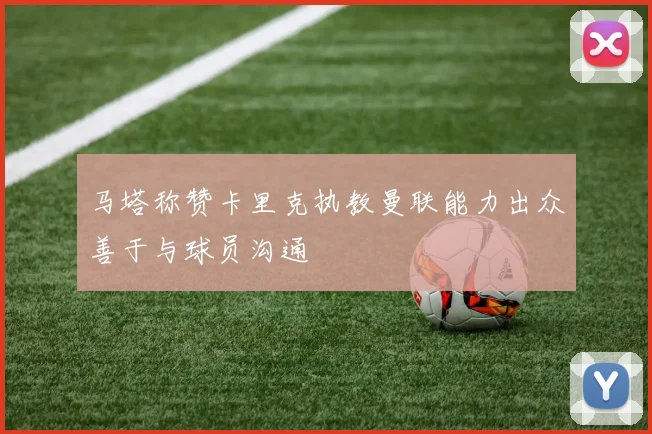 马塔称赞卡里克执教曼联能力出众善于与球员沟通
