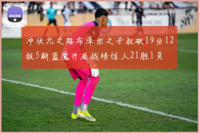 冲状元之路布泽尔之子狂砍19分12板5断蓝魔开局战绩惊人21胜1负
