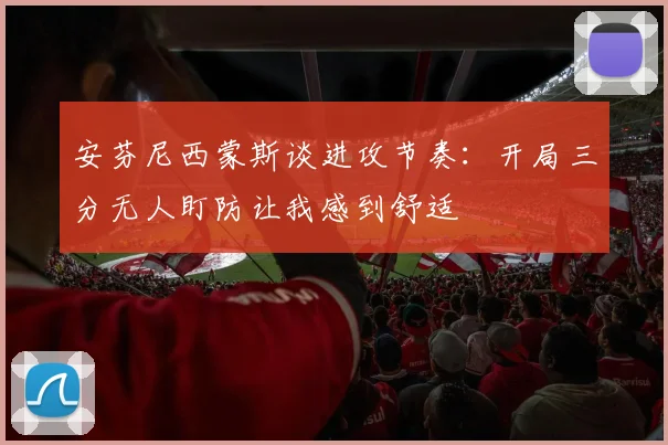 安芬尼西蒙斯谈进攻节奏：开局三分无人盯防让我感到舒适