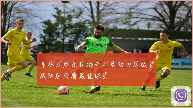 韦林顿席尔瓦梅开二度助力蓉城首战取胜荣膺最佳球员