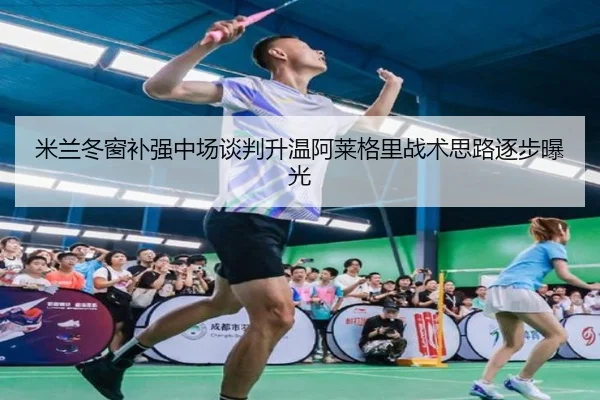 米兰冬窗补强中场谈判升温阿莱格里战术思路逐步曝光 | ManBetX